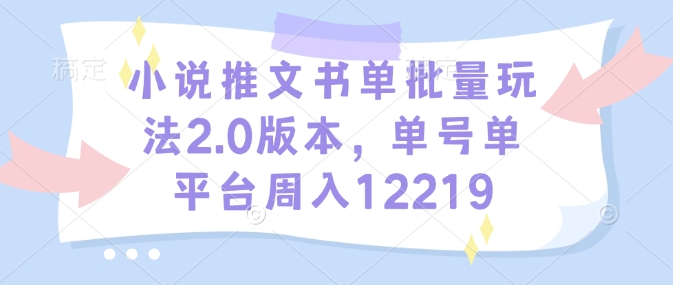 小说推文书单批量玩法2.0版本，单号单平台周入12219-一新网创