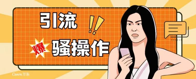 最新引流骚操作，单账号日引50-100，简单粗暴，适合于小白各行各业都可以进行操作，精准粉丝加到爆-一新网创