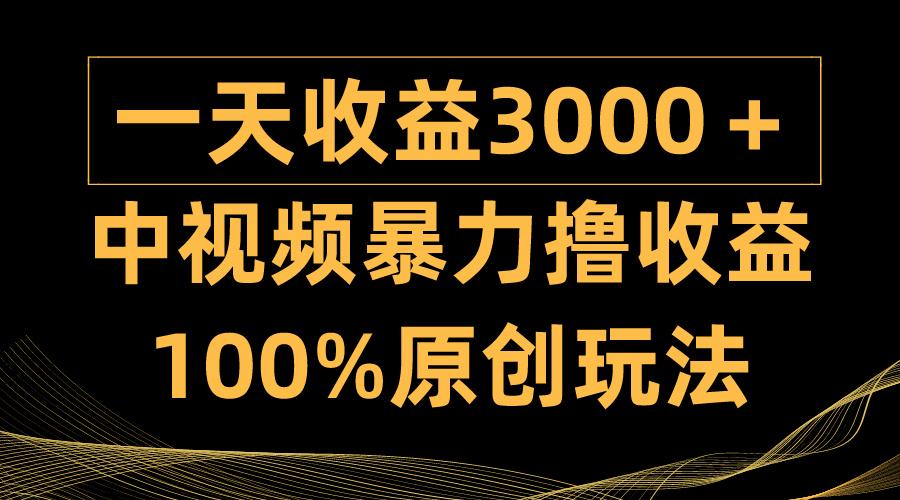 (9696期)中视频暴力撸收益，日入3000＋，100%原创玩法，小白轻松上手多种变现方式-一新网创