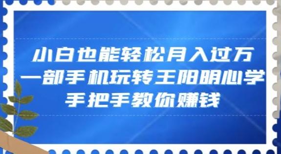 小白也能轻松月入过万，一部手机玩转王阳明心学，手把手教你赚钱【揭秘】-一新网创