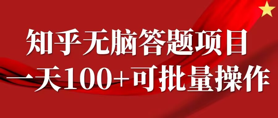 知乎答题项目，日入100+，时间自由，可批量操作【揭秘】-一新网创
