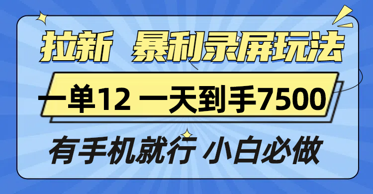 拉新暴利录屏玩法，一单12块，一天到手7500，有手机就行-一新网创