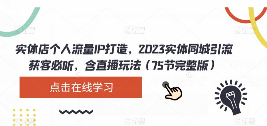 实体店个人流量IP打造，2023实体同城引流获客必听，含直播玩法（75节完整版）-一新网创