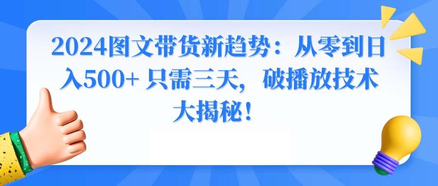 2024图文带货新趋势：从零到日入500+ 只需三天，破播放技术大揭秘！-一新网创
