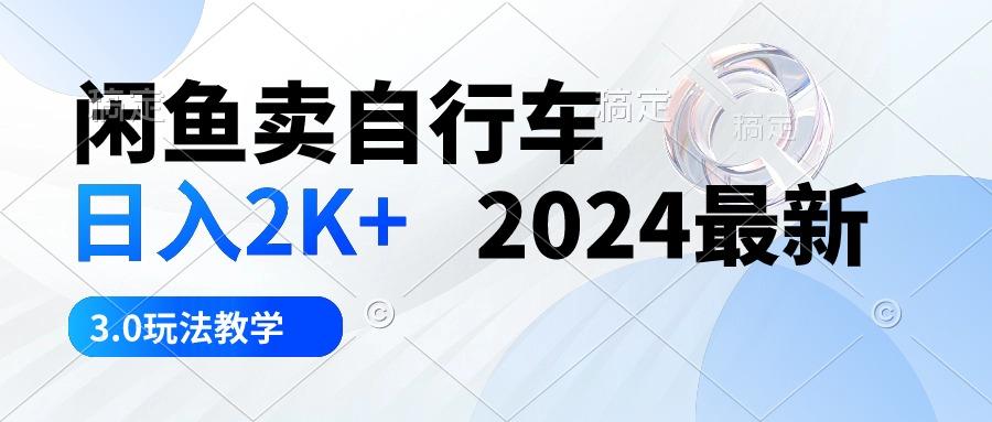 闲鱼卖自行车 日入2K+ 2024最新 3.0玩法教学-一新网创