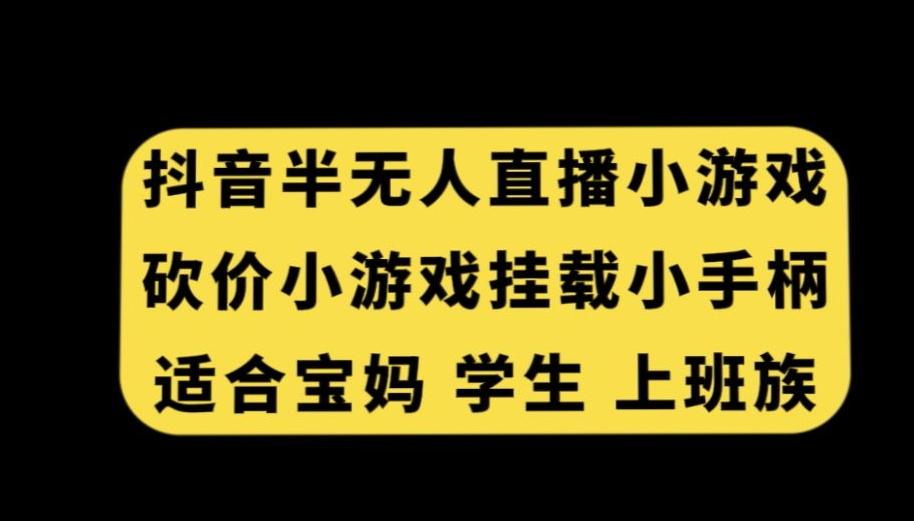 抖音半无人直播砍价小游戏，挂载游戏小手柄，适合宝妈学生上班族【揭秘】-一新网创