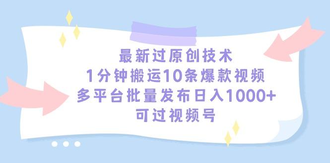 最新过原创技术，1分钟搬运10条爆款视频，多平台批量发布日入1000+，可...-一新网创