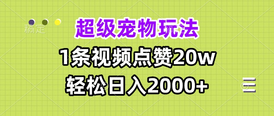 超级宠物视频玩法，1条视频点赞20w，轻松日入2000+-一新网创