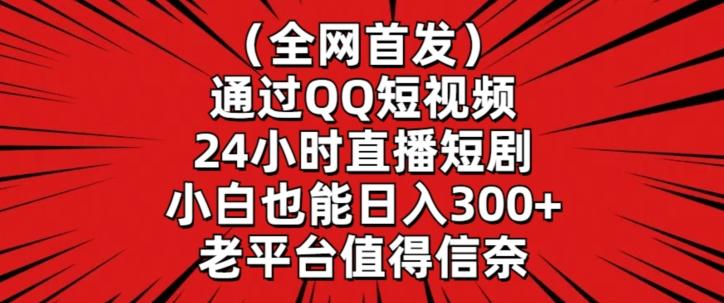 全网首发，通过QQ短视频24小时直播短剧，小白也能日入300+【揭秘】-一新网创