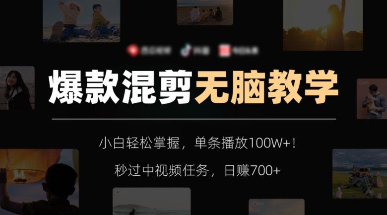爆款混剪无脑教学，小白轻松掌握，单条播放100W+！秒过中视频任务，日赚700+【揭秘】-一新网创