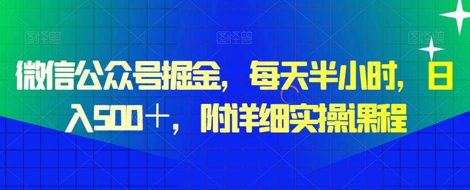 微信公众号掘金，每天半小时，日入500＋，附详细实操课程-一新网创