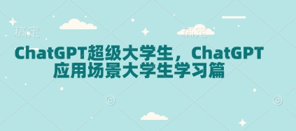 ChatGPT超级大学生，ChatGPT 应用场景大学生学习篇-一新网创