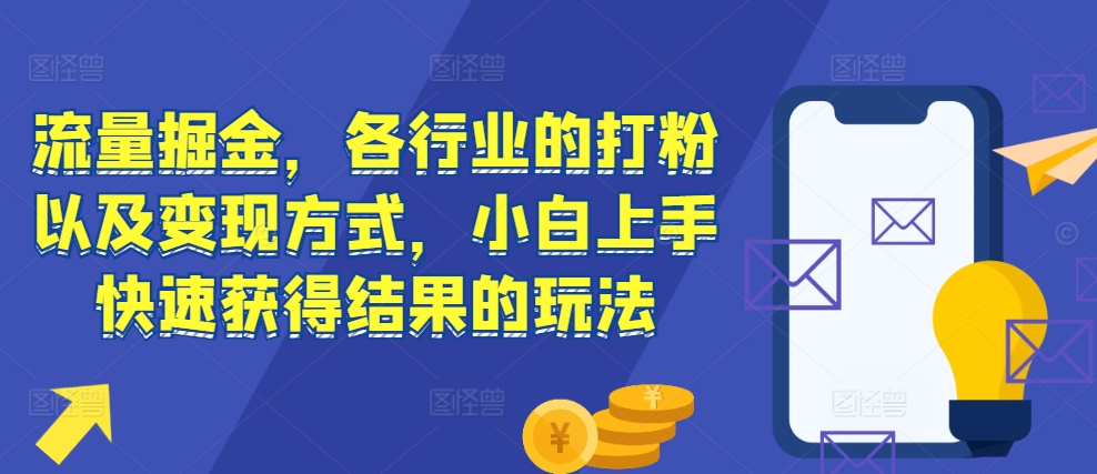 流量掘金，各行业的打粉以及变现方式，小白上手快速获得结果的玩法-一新网创