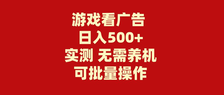 (9904期)游戏看广告 无需养机 操作简单 没有成本 日入500+-一新网创