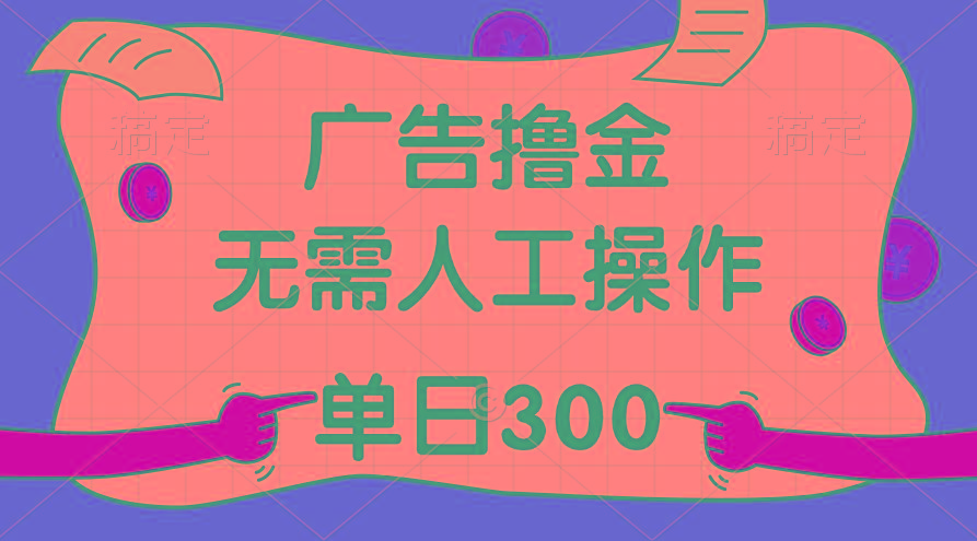 最新教程！广告撸金，无需人工操作，单日收入300+-一新网创