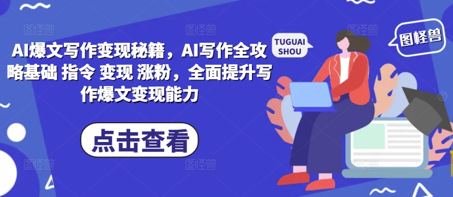 AI爆文写作变现秘籍，AI写作全攻略基础 指令 变现 涨粉，全面提升写作爆文变现能力-一新网创