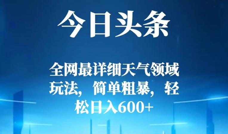今日头条全网最详细天气领域玩法，简单粗暴，轻松日入600+-一新网创