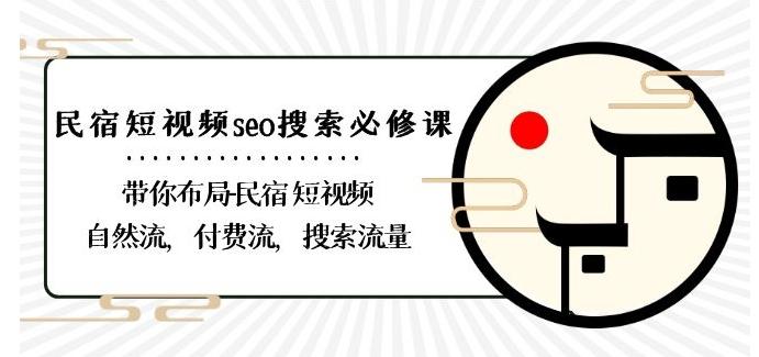 民宿-短视频seo搜索必修课：带你布局-民宿短视频自然流，付费流，搜索流量-一新网创