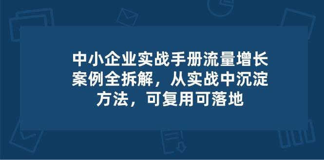 中小 企业 实操手册-流量增长案例拆解，从实操中沉淀方法，可复用可落地-一新网创