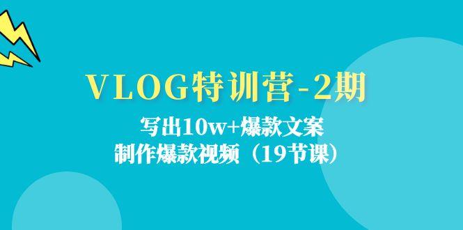 VLOG特训营-2期：写出10w+爆款文案，制作爆款视频(19节课-一新网创