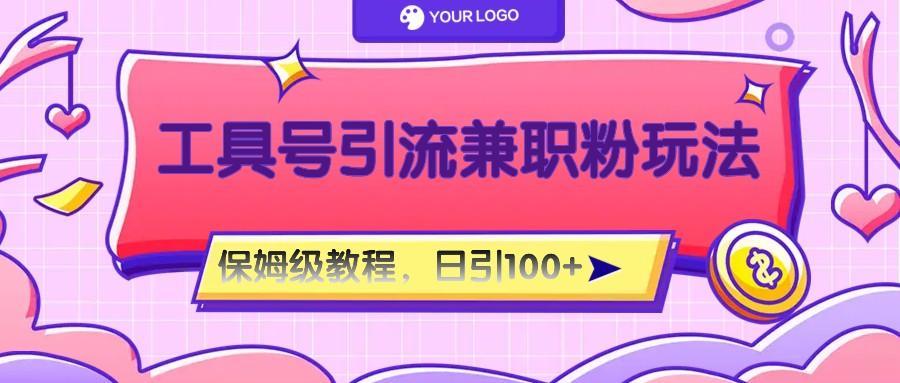 工具号精准引流自媒体兼职粉玩法，保姆级教程，日引100粉-一新网创