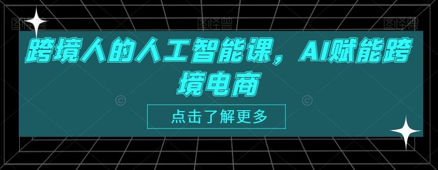跨境人的人工智能课，AI赋能跨境电商-一新网创