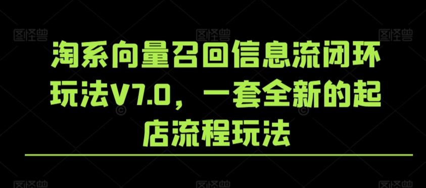淘系向量召回信息流闭环玩法V7.0，一套全新的起店流程玩法-一新网创