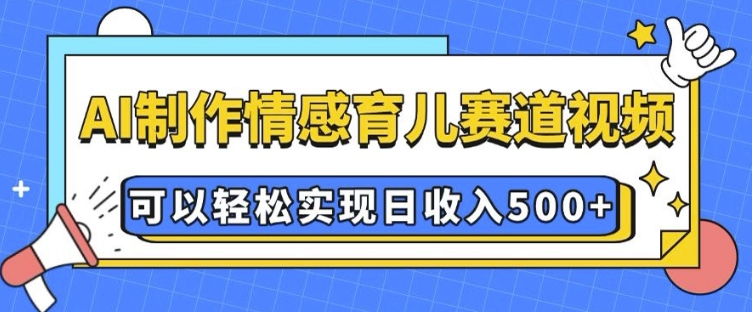 AI 制作情感育儿赛道视频，可以轻松实现日收入5张【揭秘】-一新网创