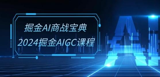 掘金AI商战宝典-系统班：2024掘金AIGC课程(30节视频课)-一新网创