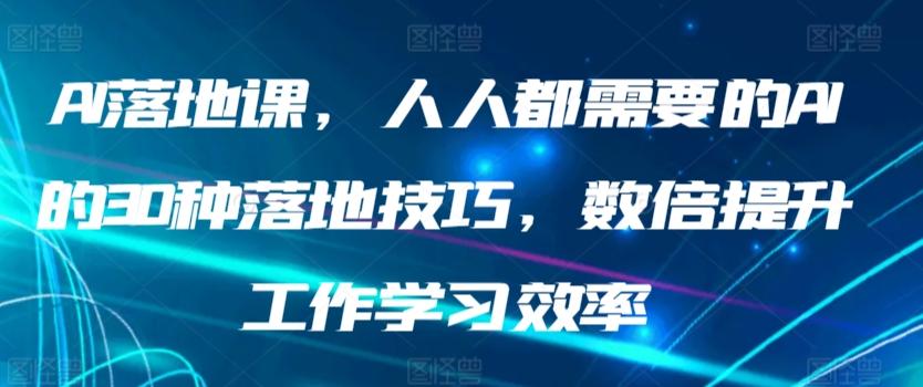 AI落地课，人人都需要的AI的30种落地技巧，数倍提升工作学习效率-一新网创