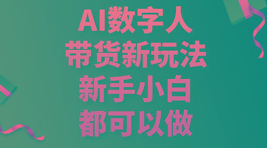 AI数字人带货新玩法，新手小白都可以做-一新网创