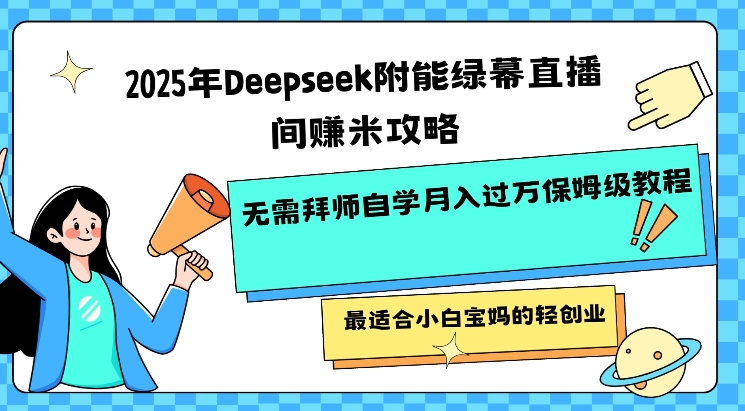 2025年Deepseek附能绿幕直播间挣米攻略无需拜师自学月入过W保姆级教程，最适合小白宝妈的轻创业-一新网创