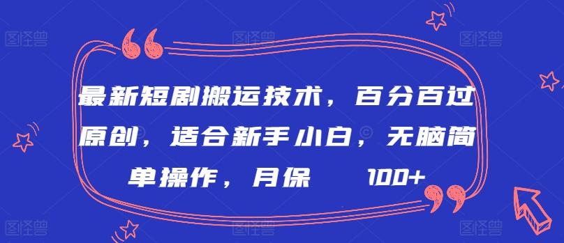 最新短剧搬运技术，百分百过原创，适合新手小白，无脑简单操作，月保底2000+【揭秘】-一新网创