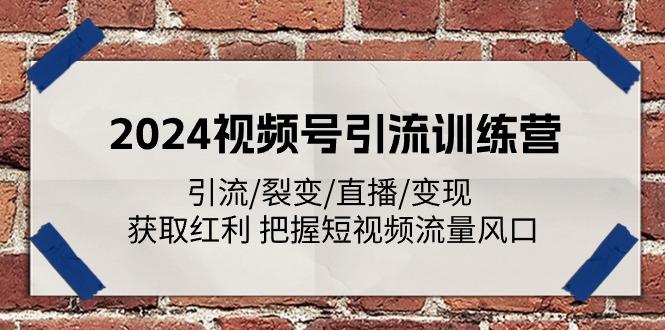 2024视频号引流训练营：引流/裂变/直播/变现 获取红利 把握短视频流量风口-一新网创