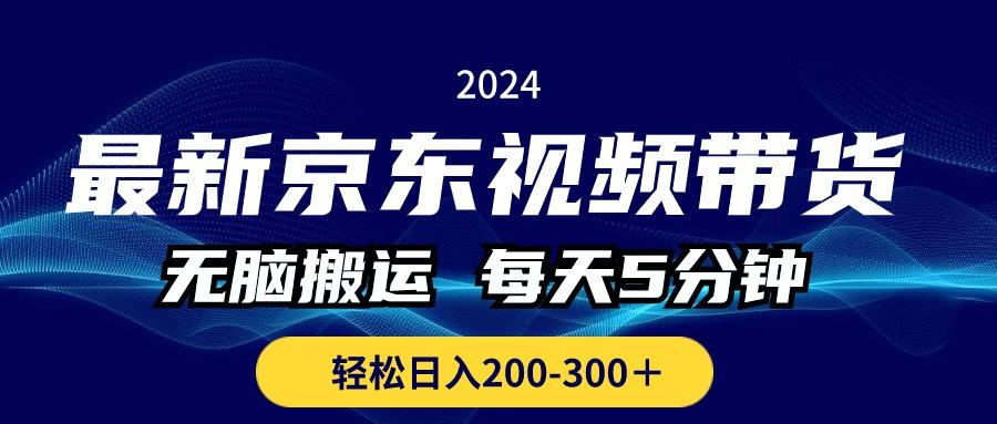 最新京东视频带货，无脑搬运，每天5分钟 ， 轻松日入200-300＋-一新网创