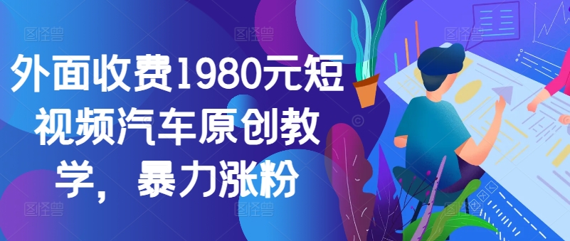 外面收费1980元短视频汽车原创教学，暴力涨粉-一新网创