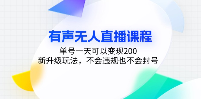 有声无人直播课程，单号一天可以变现200，新升级玩法，不会违规也不会封号-一新网创