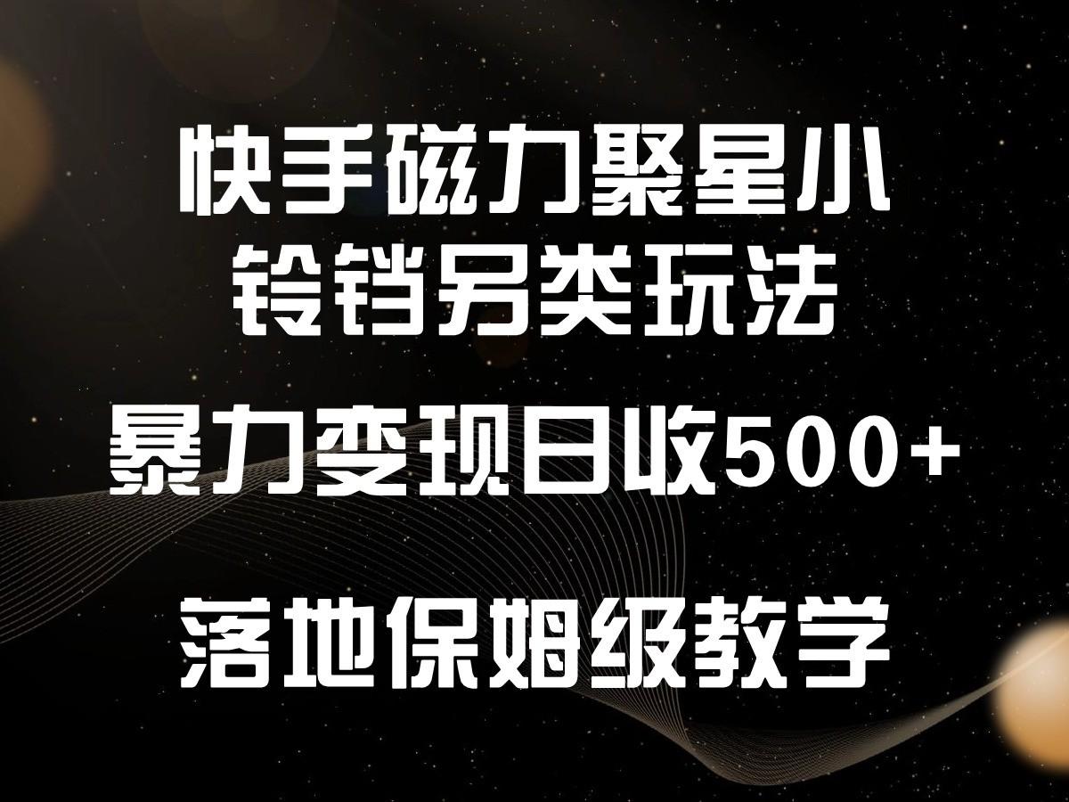 快手磁力聚星小铃铛另类玩法，暴力变现日入500+，小白轻松上手，落地保姆级教学-一新网创