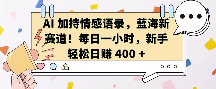 AI 加持情感语录，蓝海新赛道，每日一小时，新手轻松日入 400【揭秘】-一新网创