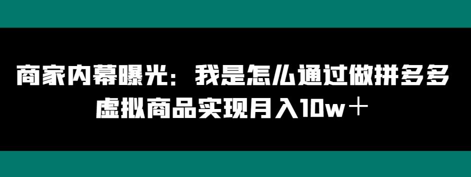 商家内幕曝光：我是怎么通过做拼多多虚拟商品实现月入10w＋-一新网创