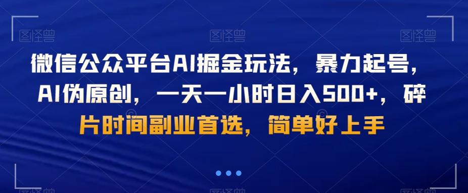 微信公众平台AI掘金玩法，暴力起号，AI伪原创，一天一小时日入500+，碎片时间副业首选，简单好上手-一新网创