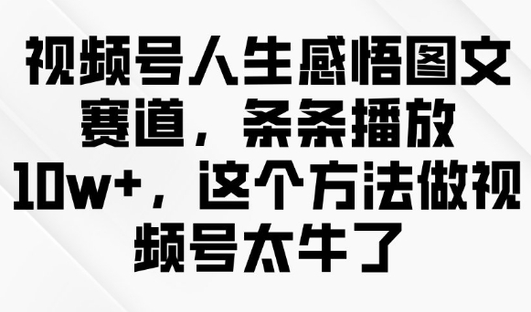 视频号人生感悟图文赛道，条条播放10w+，这个方法做视频号太牛了-一新网创