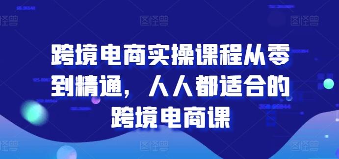 跨境电商实操课程从零到精通，人人都适合的跨境电商课-一新网创