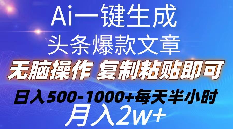 Ai一键生成头条爆款文章  复制粘贴即可简单易上手小白首选 日入500-1000+-一新网创