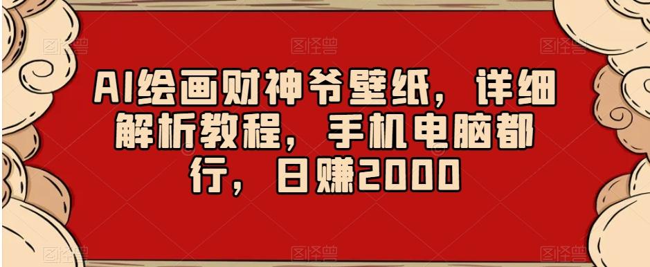 AI绘画财神爷壁纸，详细解析教程，手机电脑都行，日赚2000【揭秘】-一新网创