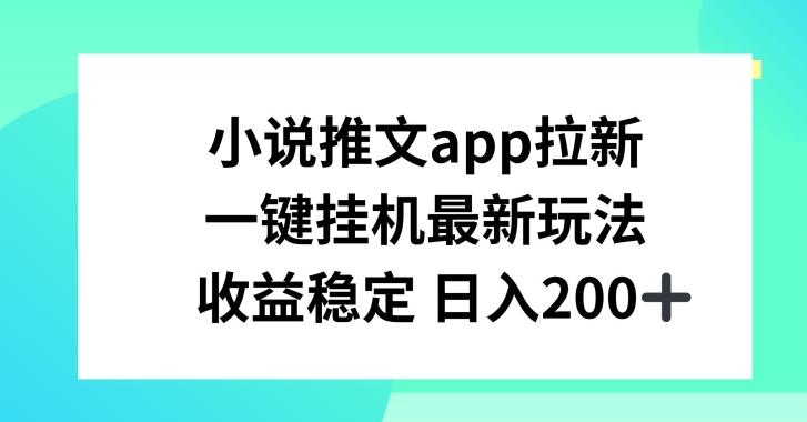 小说推文APP拉新，一键挂JI新玩法，收益稳定日入200+【揭秘】-一新网创