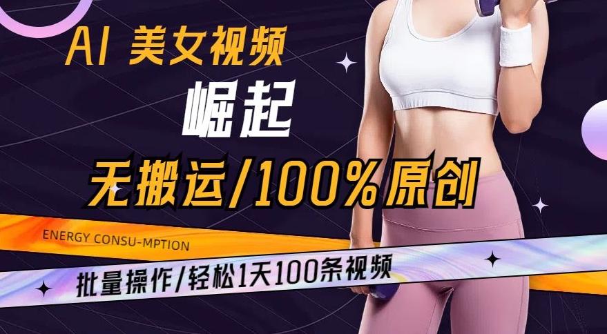 AI美女视频崛起玩法无搬运100%原创，批量操作，轻松1天100条【揭秘】-一新网创