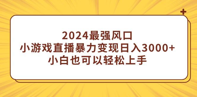 (9342期)2024最强风口，小游戏直播暴力变现日入3000+小白也可以轻松上手-一新网创