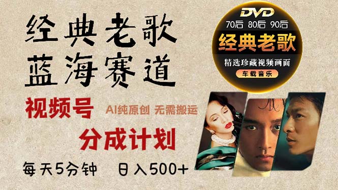 2024年最新经典老歌赛道，视频号分成计划收益拿到手软，AI纯原创作品，...-一新网创