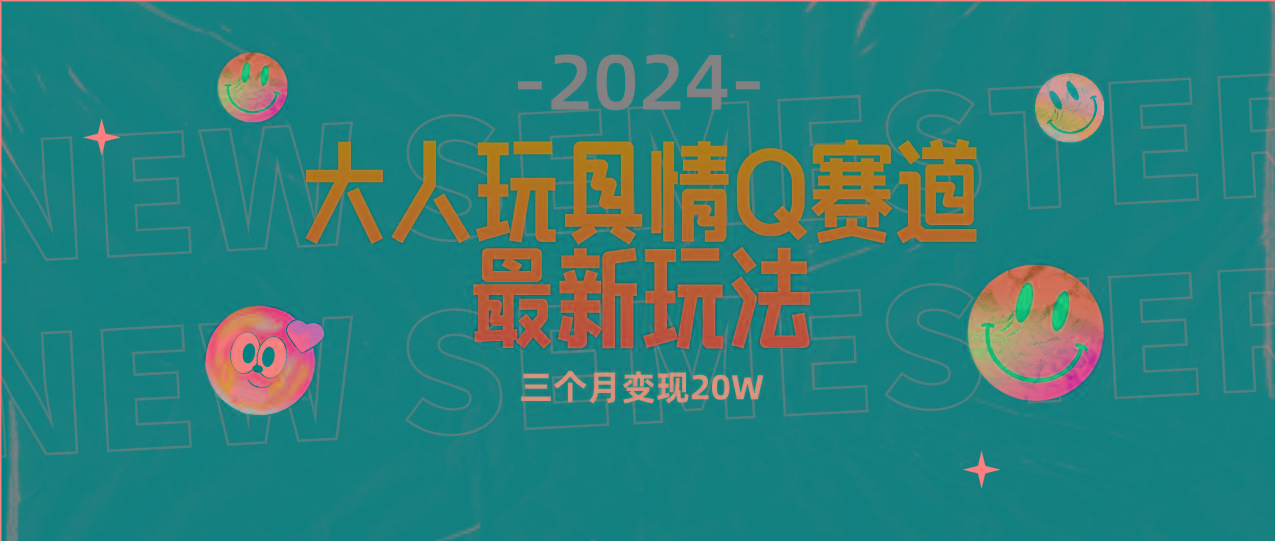 (9490期)全新大人玩具情Q赛道合规新玩法 零投入 不封号流量多渠道变现 3个月变现20W-一新网创